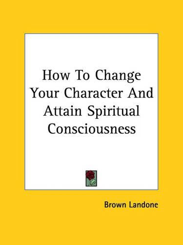 Cover image for How to Change Your Character and Attain Spiritual Consciousness