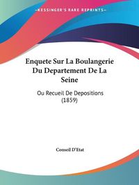 Cover image for Enquete Sur La Boulangerie Du Departement de La Seine: Ou Recueil de Depositions (1859)