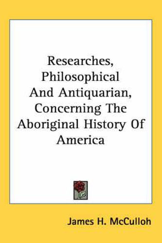 Cover image for Researches, Philosophical and Antiquarian, Concerning the Aboriginal History of America