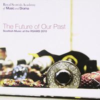 Cover image for Future Of Our Past Scottish Music Of The Rsamd 2010