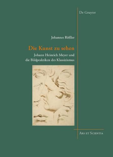 Cover image for Die Kunst zu sehen: Johann Heinrich Meyer und die Bildpraktiken des Klassizismus