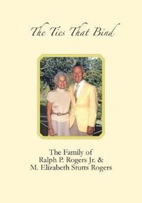 Cover image for The Ties that Bind: The Family of Ralph P. Rogers Jr. & M. Elizabeth Stutts Rogers