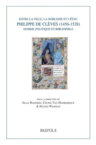 Cover image for Entre La Ville, La Noblesse Et l'Etat: Philippe de Cleves (1456-1528), Homme Politique Et Bibliophile