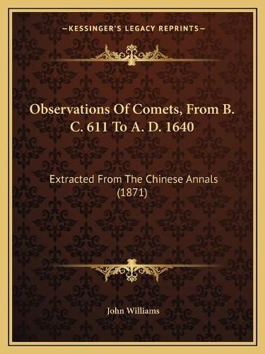 Observations of Comets, from B. C. 611 to A. D. 1640: Extracted from the Chinese Annals (1871)