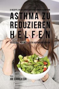 Cover image for 61 Rezepte, die die chronischen und schweren Symptome von Asthma zu reduzieren helfen: Hausliche Heilmittel fur Asthmapatienten