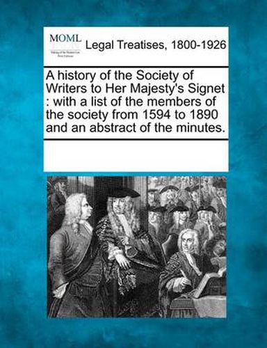 Cover image for A History of the Society of Writers to Her Majesty's Signet: With a List of the Members of the Society from 1594 to 1890 and an Abstract of the Minutes.