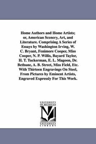 Home Authors and Home Artists; or, American Scenery, Art, and Literature. Comprising A Series of Essays by Washington Irving, W. C. Bryant, Fenimore Cooper, Miss Cooper, N. P. Willis, Bayard Taylor, H. T. Tuckerman, E. L. Magoon, Dr. Bethune, A. B. Street,