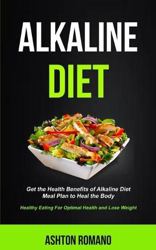 Cover image for Alkaline Diet: Get the Health Benefits of Alkaline Diet Meal Plan to Heal the Body (Healthy Eating For Optimal Health, Lose Weight)