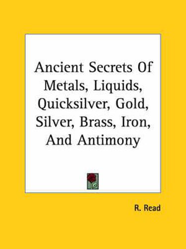 Ancient Secrets of Metals, Liquids, Quicksilver, Gold, Silver, Brass, Iron, and Antimony