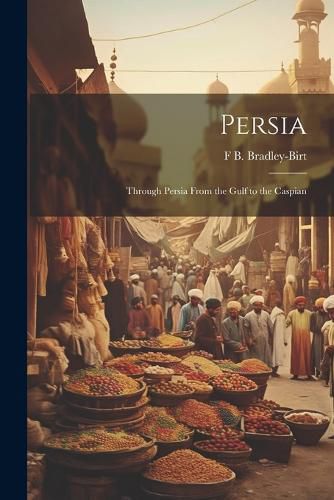 Cover image for Persia; Through Persia From the Gulf to the Caspian