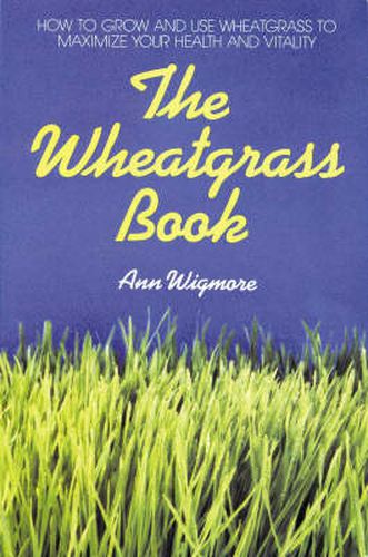 The Wheatgrass Book: How to Grow and Use Wheatgrass to Maximize Your Health and Vitality