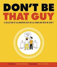 Cover image for Don't Be That Guy: A Collection of 60 Annoying Guys We All Know and Wish We Didn't