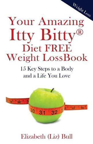 Cover image for Your Amazing Itty Bitty Diet FREE Weight Loss Book: 15 Key Steps to a Body and a Life You Love