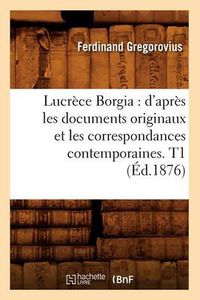 Cover image for Lucrece Borgia: d'Apres Les Documents Originaux Et Les Correspondances Contemporaines. T1 (Ed.1876)