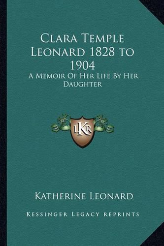 Cover image for Clara Temple Leonard 1828 to 1904: A Memoir of Her Life by Her Daughter