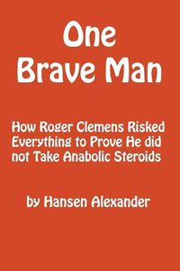 Cover image for One Brave Man: How Roger Clemens Risked Everything to Prove He did not Take Anabolic Steroids