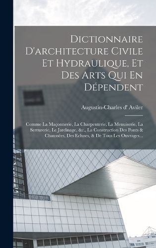 Cover image for Dictionnaire D'architecture Civile Et Hydraulique, Et Des Arts Qui En Dependent