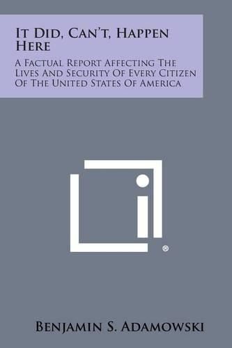 Cover image for It Did, Can't, Happen Here: A Factual Report Affecting the Lives and Security of Every Citizen of the United States of America