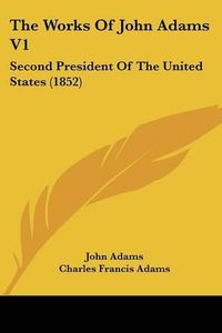 Cover image for The Works of John Adams V1: Second President of the United States (1852)