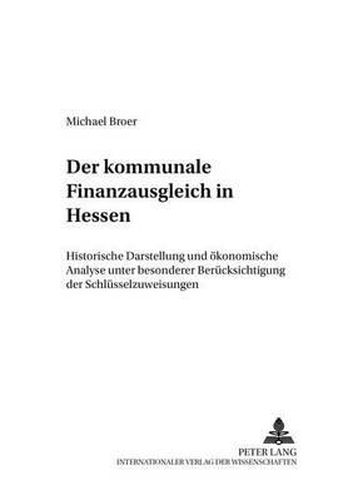 Der Kommunale Finanzausgleich in Hessen: Historische Darstellung Und Oekonomische Analyse Unter Besonderer Beruecksichtigung Der Schluesselzuweisungen