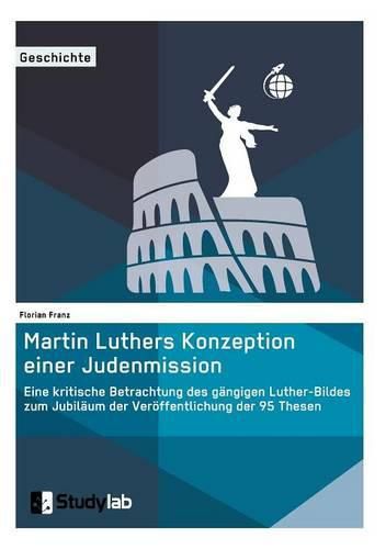 Cover image for Martin Luthers Konzeption einer Judenmission. Eine kritische Betrachtung des gangigen Luther-Bildes zum Jubilaum der Veroeffentlichung der 95 Thesen