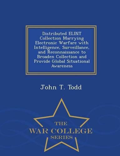 Cover image for Distributed Elint Collection Marrying Electronic Warfare with Intelligence, Surveillance, and Reconnaissance to Broaden Collection and Provide Global Situational Awareness - War College Series