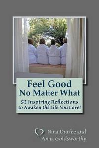 Cover image for Feel Good No Matter What: 52 Inspiring Reflections to Awaken the Life You Love!