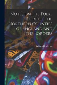 Cover image for Notes on the Folk-lore of the Northern Counties of England and the Borders