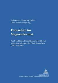 Cover image for Fernsehen Im Magazinformat: Zur Geschichte, Produktion Und Kritik Von Magazinsendungen Des Ddr-Fernsehens (1952-1990/91)