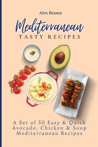 Cover image for Mediterranean Tasty Recipes: A Set of 50 Easy & Quick Avocado, Chicken & Soup Mediterranean Recipes