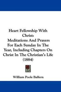 Cover image for Heart Fellowship with Christ: Meditations and Prayers for Each Sunday in the Year, Including Chapters on Christ in the Christian's Life (1884)