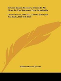 Cover image for Powers-Banks Ancestry, Traced in All Lines to the Remotest Date Obtainable: Charles Powers, 1819-1871, and His Wife Lydia Ann Banks, 1829-1919 (1921)