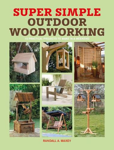 Super Simple Outdoor Woodworking: 15 Practical Weekend Projects