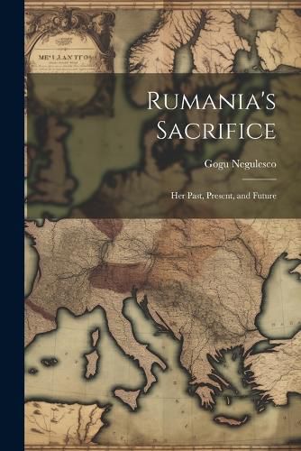 Cover image for Rumania's Sacrifice; her Past, Present, and Future