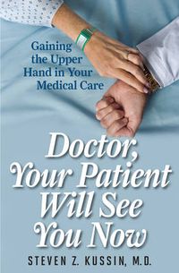 Cover image for Doctor, Your Patient Will See You Now: Gaining the Upper Hand in Your Medical Care