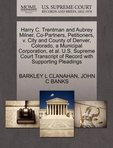 Cover image for Harry C. Trentman and Aubrey Milner, Co-Partners, Petitioners, V. City and County of Denver, Colorado, a Municipal Corporation, Et Al. U.S. Supreme Court Transcript of Record with Supporting Pleadings