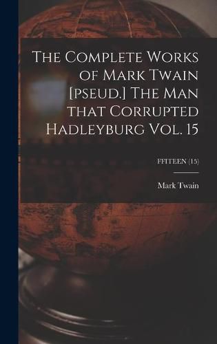 Cover image for The Complete Works of Mark Twain [pseud.] The Man That Corrupted Hadleyburg Vol. 15; FFITEEN (15)