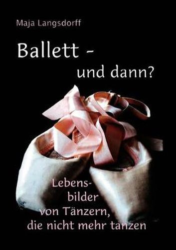 Cover image for Ballett - und dann?: Lebensbilder von Tanzern, die nicht mehr tanzen