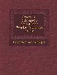 Cover image for Fried. V. Schlegel's S Mmtliche Werke, Volumes 11-12