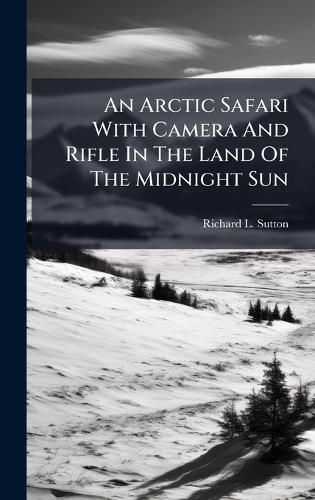 Cover image for An Arctic Safari With Camera And Rifle In The Land Of The Midnight Sun