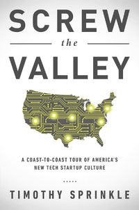 Cover image for Screw the Valley: A Coast-to-Coast Tour of America's New Tech Startup Culture: New York, Boulder, Austin, Raleigh, Detroit, Las Vegas, Kansas City