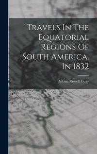 Cover image for Travels In The Equatorial Regions Of South America, In 1832