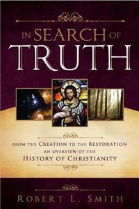 Cover image for In Search of Truth: From the Creation to the Restoration, an Overview of the History of Christianity