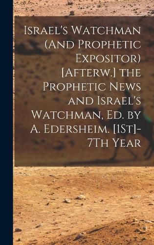 Cover image for Israel's Watchman (And Prophetic Expositor) [Afterw.] the Prophetic News and Israel's Watchman, Ed. by A. Edersheim. [1St]-7Th Year