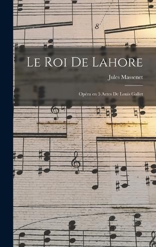Cover image for Le roi de Lahore; opera en 5 actes de Louis Gallet