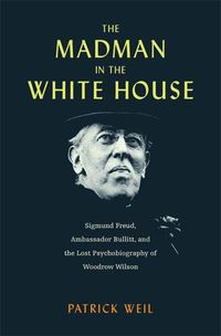 Cover image for The Madman in the White House: Sigmund Freud, Ambassador Bullitt, and the Lost Psychobiography of Woodrow Wilson