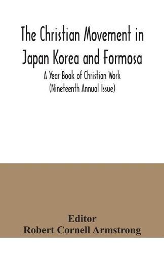 Cover image for The Christian Movement in Japan Korea and Formosa; A Year Book of Christian Work (Nineteenth Annual Issue)