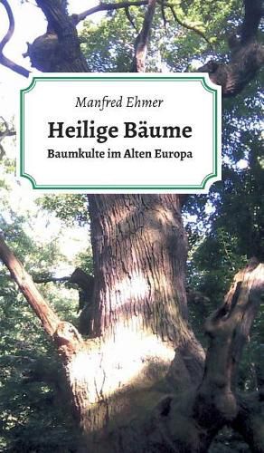 Heilige Baume: Baumkulte im Alten Europa