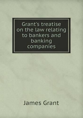 Cover image for Grant's treatise on the law relating to bankers and banking companies