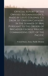 Cover image for Official Report of the Owyhee Reconnoissance, Made by Lieut. Colonel C.S. Drew, 1st Oregon Cavalry, in the Summer of 1864, Pursuant to the Orders of Brigadier George Wright, Commanding Dept. of the Pacific